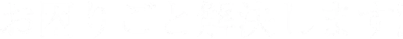 お困りごと解決します!