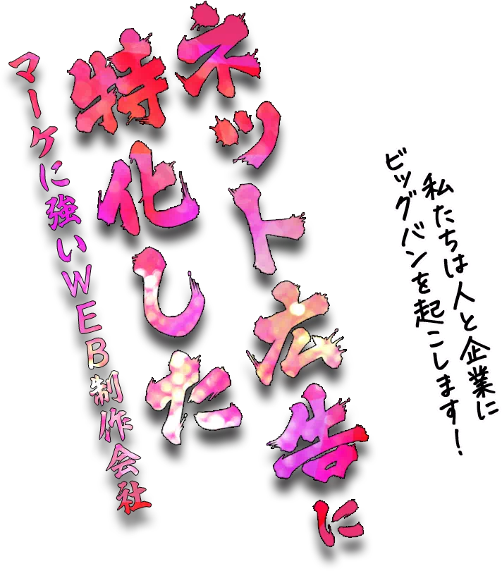 私たちは人と企業にビッグバンを起こします! マーケに強いWEB制作会社
