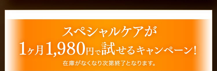 スペシャルケアが1ヶ月1,980円で試せるキャンペーン！在庫がなくなり次第終了となります。